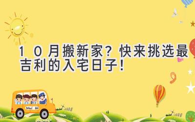10月搬新家?快来挑选最吉利的入宅日子!-图片1
