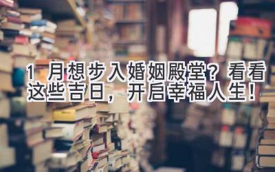 1月想步入婚姻殿堂?看看这些吉日,开启幸福人生!-图片1