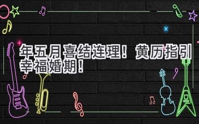 2023年五月喜结连理!黄历指引幸福婚期!-图片1