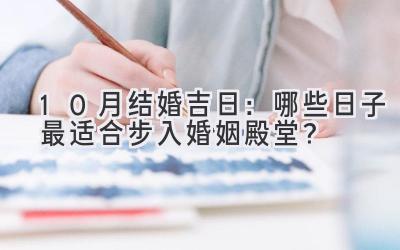 10月结婚吉日:哪些日子最适合步入婚姻殿堂?-图片1