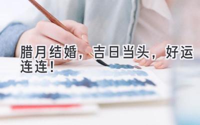 腊月结婚,吉日当头,好运连连!-图片1