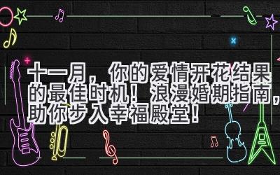  2023十一月，你的爱情开花结果的最佳时机！浪漫婚期指南，助你步入幸福殿堂！ 