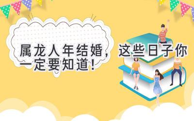 属龙人2023年结婚,这些日子你一定要知道!-图片1
