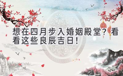 想在四月步入婚姻殿堂?看看这些良辰吉日!-图片1