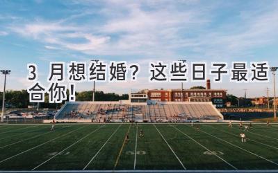 3月想结婚?这些日子最适合你!-图片1