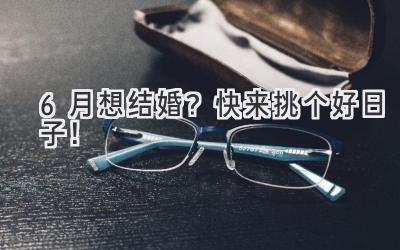 6月想结婚?快来挑个好日子!-图片1