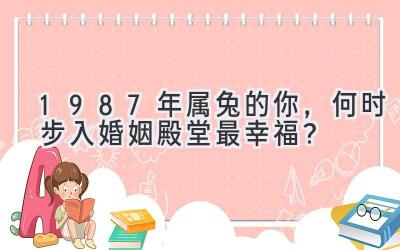 1987年属兔的你,何时步入婚姻殿堂最幸福?-图片1
