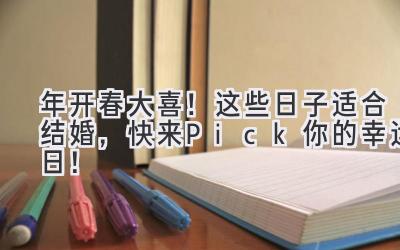 2024年开春大喜!这些日子适合结婚,快来Pick你的幸运日!-图片1