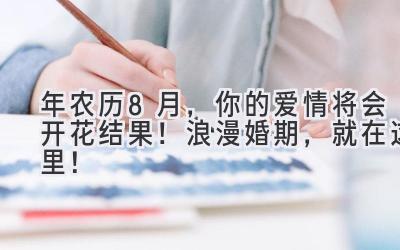 2023年农历8月,你的爱情将会开花结果!浪漫婚期,就在这里!-图片1