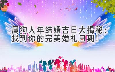 属狗人2024年结婚吉日大揭秘:找到你的完美婚礼日期!-图片1
