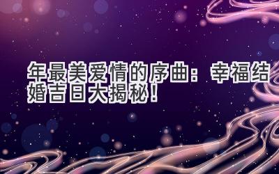 2023年最美爱情的序曲:幸福结婚吉日大揭秘!-图片1