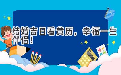 结婚吉日看黄历,幸福一生伴侣!-图片1