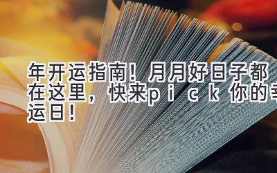 2023年开运指南!月月好日子都在这里,快来pick你的幸运日!-图片1