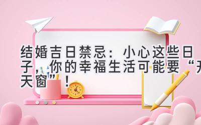 结婚吉日禁忌:小心这些日子,你的幸福生活可能要“开天窗”!-图片1