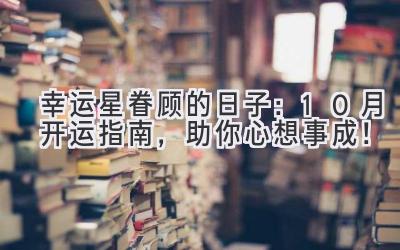 幸运星眷顾的日子:10月开运指南,助你心想事成!-图片1