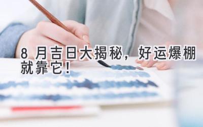 8月吉日大揭秘,好运爆棚就靠它!-图片1