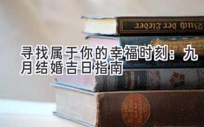 寻找属于你的幸福时刻:九月结婚吉日指南-图片1