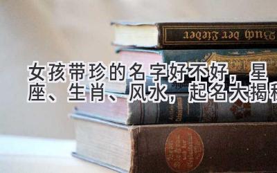 女孩带珍的名字好不好,星座、生肖、风水,起名大揭秘-图片1