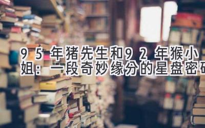 95年猪先生和92年猴小姐:一段奇妙缘分的星盘密码-图片1