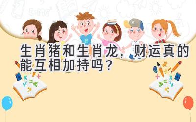 生肖猪和生肖龙,财运真的能互相加持吗?-图片1