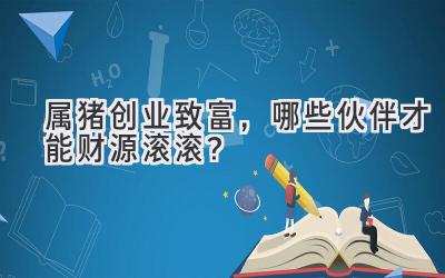 属猪创业致富,哪些伙伴才能财源滚滚?-图片1