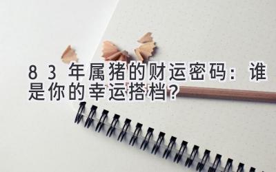 83年属猪的财运密码:谁是你的幸运搭档?-图片1