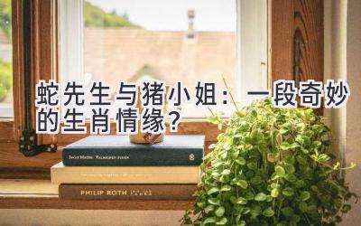 蛇先生与猪小姐:一段奇妙的生肖情缘?-图片1