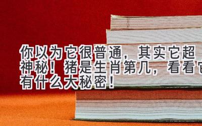 你以为它很普通,其实它超神秘!猪是生肖第几,看看它有什么大秘密!-图片1