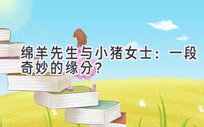 绵羊先生与小猪女士:一段奇妙的缘分?-图片1