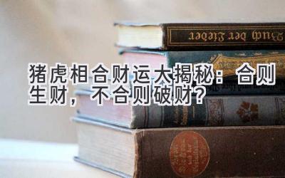 猪虎相合财运大揭秘:合则生财,不合则破财?-图片1