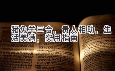 猪兔羊三合,贵人相助,生活美满,实用指南-图片1