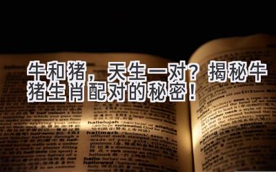 牛和猪,天生一对?揭秘牛猪生肖配对的秘密!-图片1