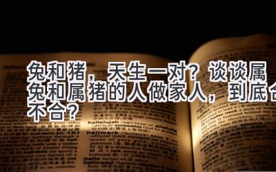 兔和猪,天生一对?谈谈属兔和属猪的人做家人,到底合不合?-图片1