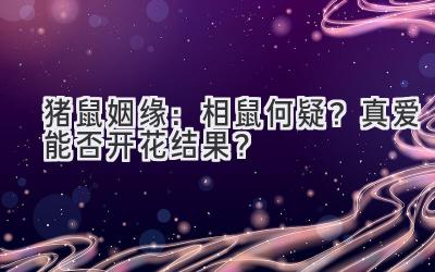 猪鼠姻缘:相鼠何疑?真爱能否开花结果?-图片1