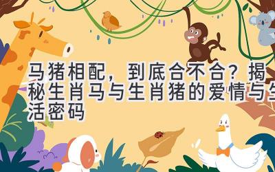马猪相配,到底合不合?揭秘生肖马与生肖猪的爱情与生活密码-图片1
