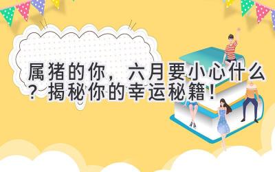 属猪的你,六月要小心什么?揭秘你的幸运秘籍!-图片1