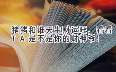   猪猪和谁天生财运旺，看看TA是不是你的财神爷！ 