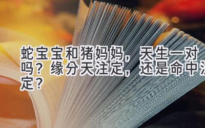  蛇宝宝和猪妈妈，天生一对吗？缘分天注定，还是命中注定？ 