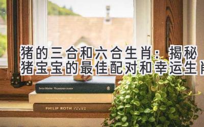 猪的三合和六合生肖:揭秘猪宝宝的最佳配对和幸运生肖-图片1