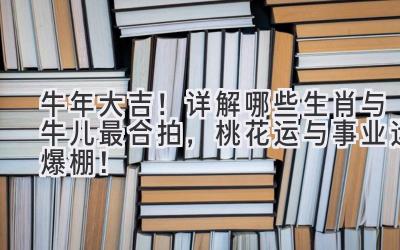 牛年大吉!详解哪些生肖与牛儿最合拍,桃花运与事业运爆棚!-图片1
