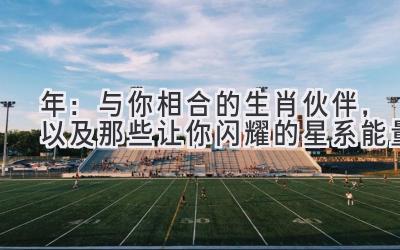 2024年:与你相合的生肖伙伴,以及那些让你闪耀的星系能量-图片1