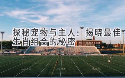 探秘宠物与主人:揭晓最佳生肖组合的秘密-图片1