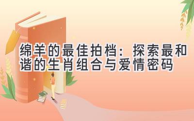 绵羊的最佳拍档:探索最和谐的生肖组合与爱情密码-图片1