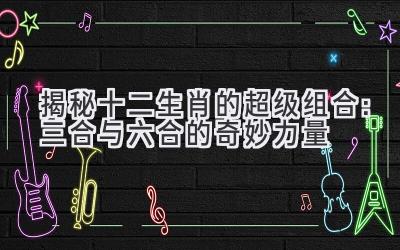 揭秘十二生肖的超级组合:三合与六合的奇妙力量-图片1