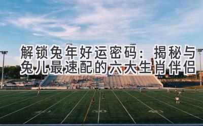 解锁兔年好运密码:揭秘与兔儿最速配的六大生肖伴侣-图片1