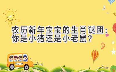 农历新年宝宝的生肖谜团:你是小猪还是小老鼠?-图片1