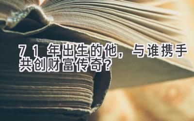 71年出生的他,与谁携手共创财富传奇?-图片1