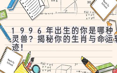 1996年出生的你是哪种灵兽?揭秘你的生肖与命运轨迹!-图片1