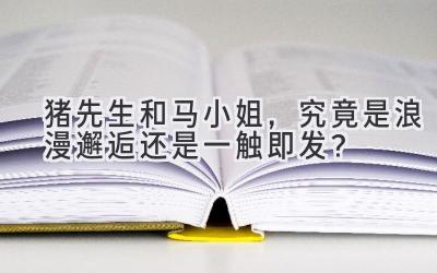 猪先生和马小姐,究竟是浪漫邂逅还是一触即发?-图片1