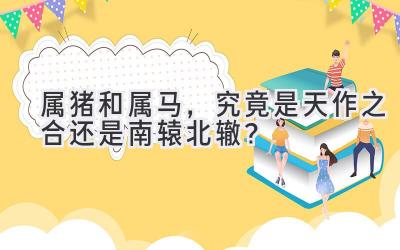 属猪和属马,究竟是天作之合还是南辕北辙?-图片1